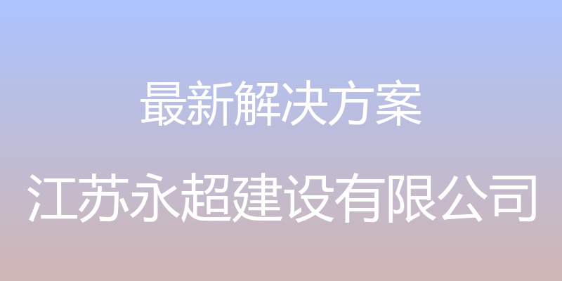 最新解决方案 - 江苏永超建设有限公司