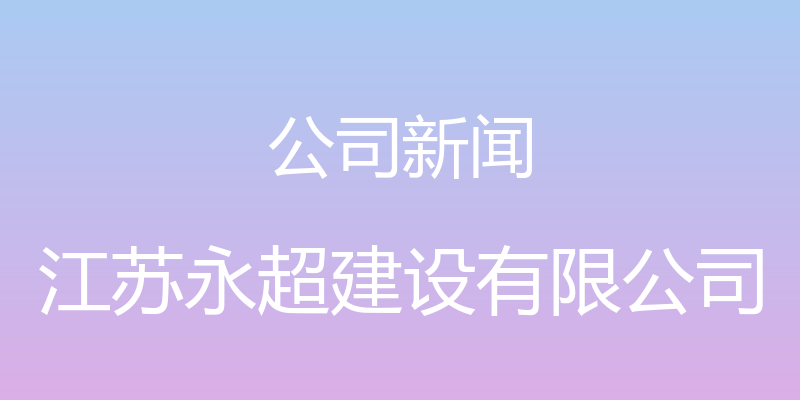 公司新闻 - 江苏永超建设有限公司